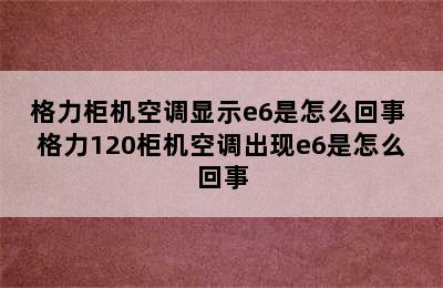 格力柜机空调显示e6是怎么回事 格力120柜机空调出现e6是怎么回事